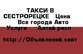 ТАКСИ В СЕСТРОРЕЦКЕ › Цена ­ 120 - Все города Авто » Услуги   . Алтай респ.